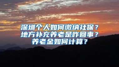 深圳個(gè)人如何繳納社保？地方補(bǔ)充養(yǎng)老是咋回事？養(yǎng)老金如何計(jì)算？