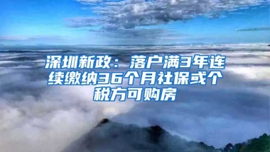 深圳新政：落戶滿3年連續(xù)繳納36個(gè)月社?；騻€(gè)稅方可購(gòu)房