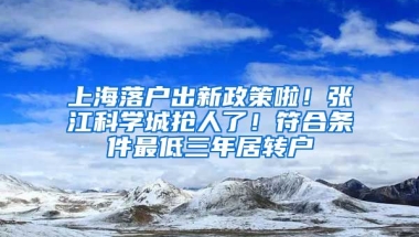 上海落戶出新政策啦！張江科學(xué)城搶人了！符合條件最低三年居轉(zhuǎn)戶