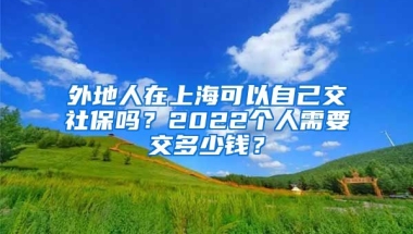 外地人在上?？梢宰约航簧绫?？2022個人需要交多少錢？