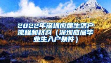 2022年深圳應(yīng)屆生落戶流程和材料（深圳應(yīng)屆畢業(yè)生入戶條件）