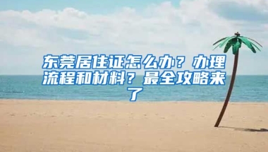 東莞居住證怎么辦？辦理流程和材料？最全攻略來了