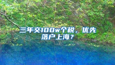 三年交100w個(gè)稅，優(yōu)先落戶上海？