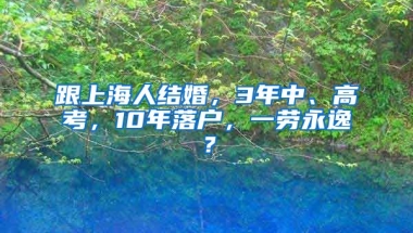 跟上海人結(jié)婚，3年中、高考，10年落戶，一勞永逸？