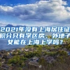 2021年沒有上海居住證積分只有學(xué)區(qū)房，外地子女能在上海上學(xué)嗎？